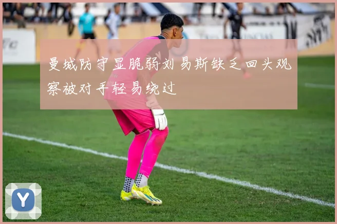 曼城防守显脆弱刘易斯缺乏回头观察被对手轻易绕过
