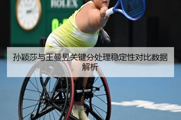 孙颖莎与王曼昱关键分处理稳定性对比数据解析
